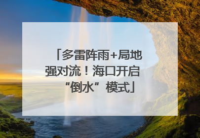 多雷阵雨+局地强对流！海口开启“倒水”模式