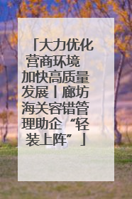 大力优化营商环境 加快高质量发展丨廊坊海关容错管理助企“轻装上阵”