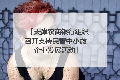 天津农商银行组织召开支持民营中小微企业发展活动