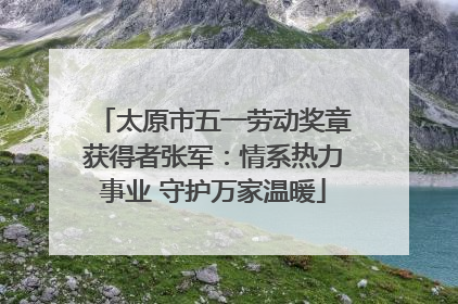 太原市五一劳动奖章获得者张军：情系热力事业 守护万家温暖