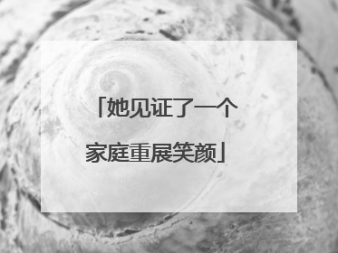 她见证了一个家庭重展笑颜