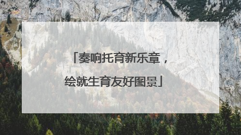 奏响托育新乐章，绘就生育友好图景