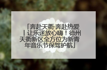 奔赴天衢·奔赴热爱丨让乐迷放心嗨！德州天衢新区全方位为新青年音乐节保驾护航