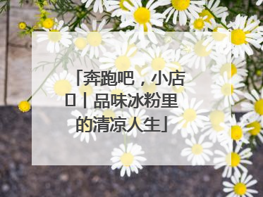 奔跑吧，小店㊴丨品味冰粉里的清凉人生