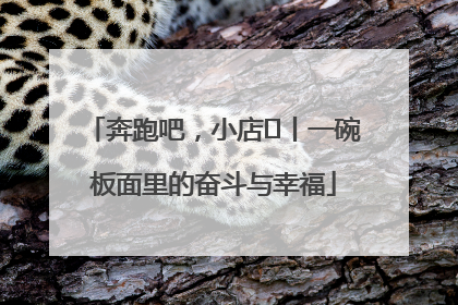 奔跑吧，小店㊳丨一碗板面里的奋斗与幸福