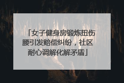 女子健身房锻炼扭伤腰引发赔偿纠纷，社区耐心调解化解矛盾