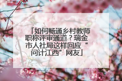如何畅通乡村教师职称评审通道？瑞金市人社局这样回应“问计江西”网友