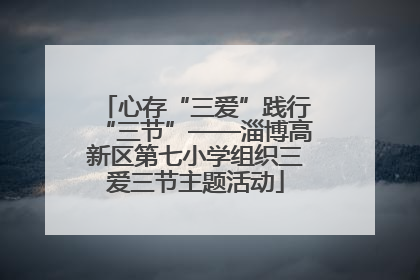 心存“三爱”践行“三节”——淄博高新区第七小学组织三爱三节主题活动