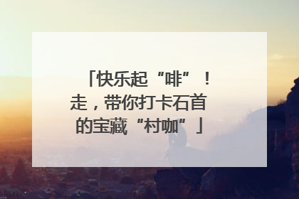 快乐起“啡”！走，带你打卡石首的宝藏“村咖”