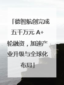 德智航创完成五千万元 A+轮融资，加速产业升级与全球化布局