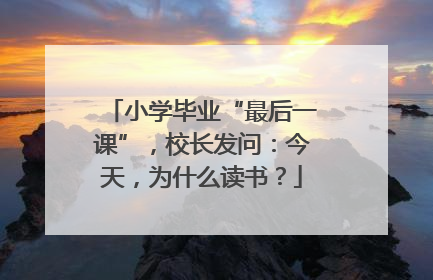 小学毕业“最后一课”，校长发问：今天，为什么读书？