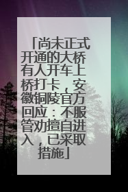 尚未正式开通的大桥有人开车上桥打卡，安徽铜陵官方回应：不服管劝擅自进入，已采取措施