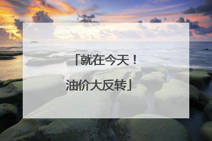 就在今天！油价大反转