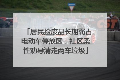居民捡废品长期霸占电动车停放区，社区柔性劝导清走两车垃圾