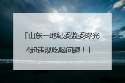 山东一地纪委监委曝光4起违规吃喝问题！