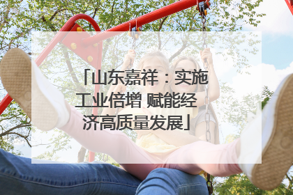 山东嘉祥：实施工业倍增 赋能经济高质量发展