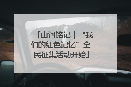 山河铭记｜“我们的红色记忆”全民征集活动开始