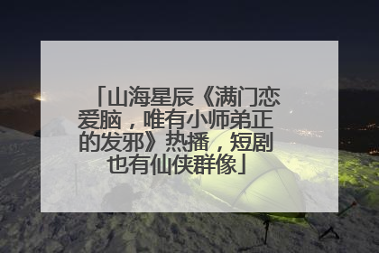 山海星辰《满门恋爱脑，唯有小师弟正的发邪》热播，短剧也有仙侠群像