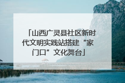 山西广灵县社区新时代文明实践站搭建“家门口”文化舞台
