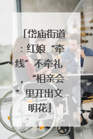 岱庙街道：红娘“牵线”不牵礼，“相亲会”里开出文明花