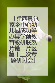 岳西县包家乡中心幼儿园成功举办县学前教育教研联系片第一片区第十三次专题研讨会