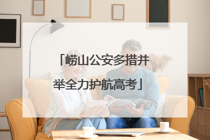 崂山公安多措并举全力护航高考