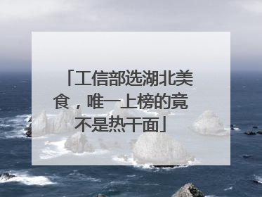 工信部选湖北美食，唯一上榜的竟不是热干面