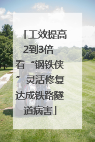 工效提高2到3倍 看“钢铁侠”灵活修复达成铁路隧道病害