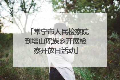 常宁市人民检察院到塔山瑶族乡开展检察开放日活动