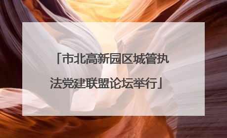 市北高新园区城管执法党建联盟论坛举行