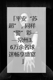平安“苏超”，同样“警”彩——常州3.6万余名球迷畅享盛宴