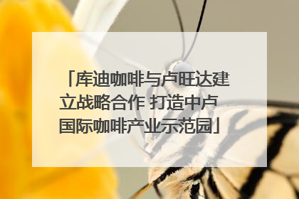 库迪咖啡与卢旺达建立战略合作 打造中卢国际咖啡产业示范园