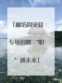 廊坊固安县：专场招聘 “职”通未来