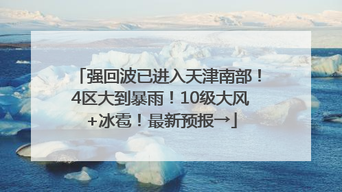 强回波已进入天津南部！4区大到暴雨！10级大风+冰雹！最新预报→