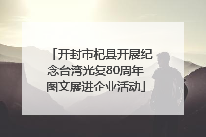 开封市杞县开展纪念台湾光复80周年图文展进企业活动