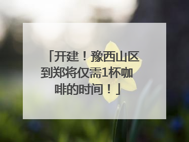 开建！豫西山区到郑将仅需1杯咖啡的时间！