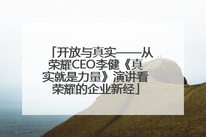 开放与真实——从荣耀CEO李健《真实就是力量》演讲看荣耀的企业新经