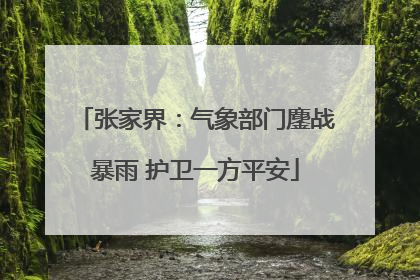 张家界：气象部门鏖战暴雨 护卫一方平安