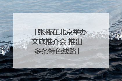 张掖在北京举办文旅推介会 推出多条特色线路