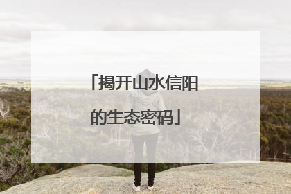 揭开山水信阳的生态密码