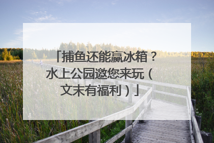 捕鱼还能赢冰箱？水上公园邀您来玩（文末有福利）