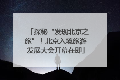 探秘“发现北京之旅”！北京入境旅游发展大会开幕在即