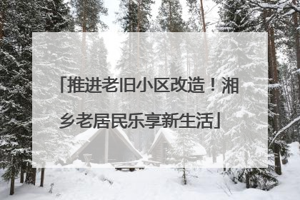 推进老旧小区改造！湘乡老居民乐享新生活