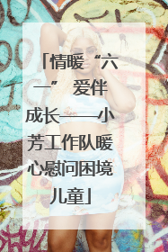 情暖“六一” 爱伴成长——小芳工作队暖心慰问困境儿童