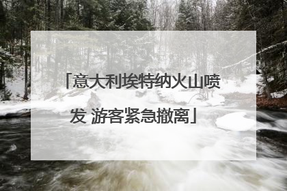 意大利埃特纳火山喷发 游客紧急撤离