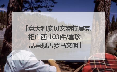 意大利庞贝文物特展亮相广西 103件/套珍品再现古罗马文明