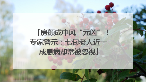 房颤成中风“元凶”！专家警示：七旬老人近一成患病却常被忽视