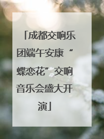 成都交响乐团端午安康“蝶恋花”交响音乐会盛大开演