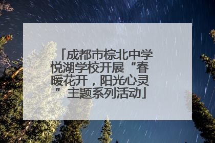 成都市棕北中学悦湖学校开展“春暖花开，阳光心灵”主题系列活动