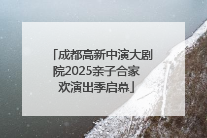 成都高新中演大剧院2025亲子合家欢演出季启幕